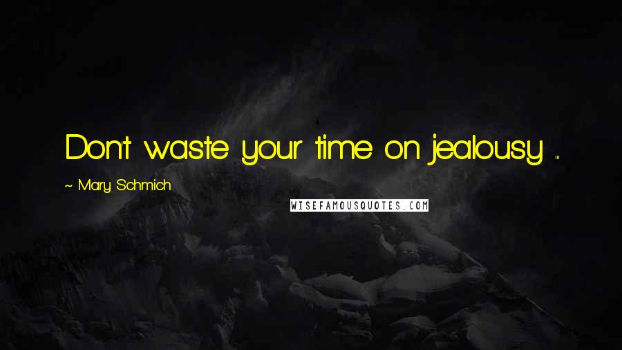 Mary Schmich Quotes: Don't waste your time on jealousy ...