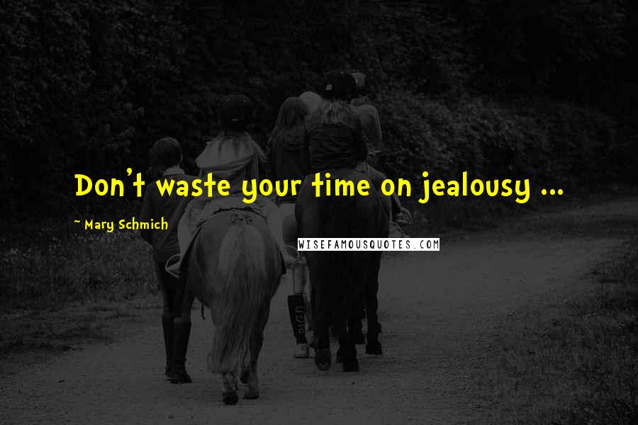 Mary Schmich Quotes: Don't waste your time on jealousy ...