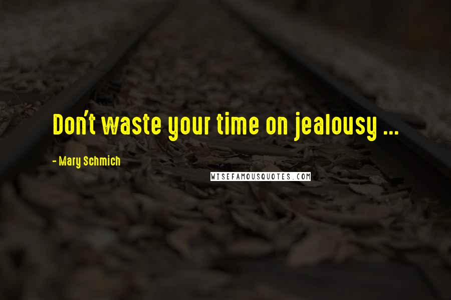 Mary Schmich Quotes: Don't waste your time on jealousy ...