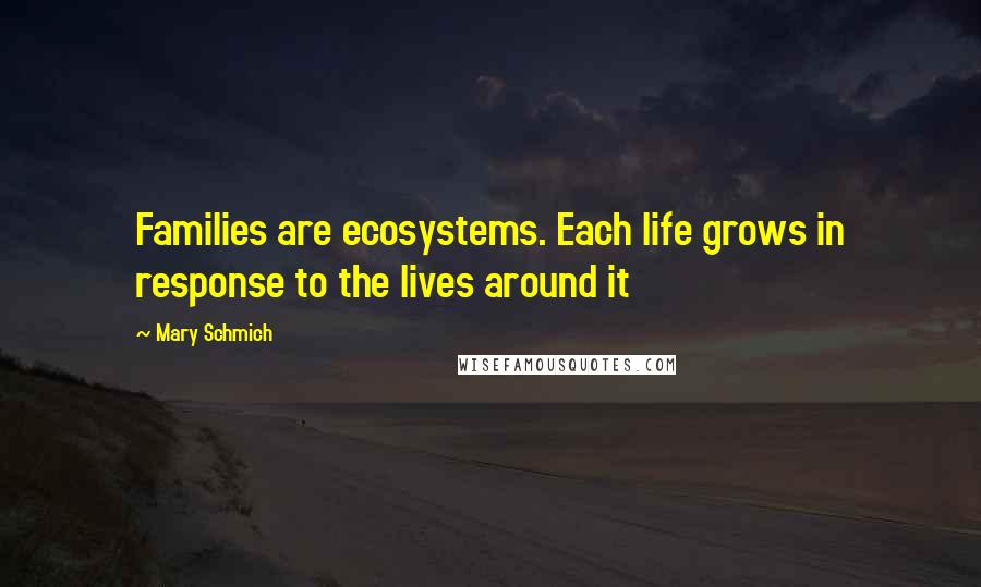 Mary Schmich Quotes: Families are ecosystems. Each life grows in response to the lives around it