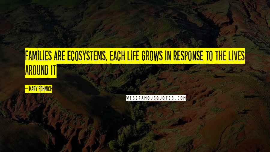 Mary Schmich Quotes: Families are ecosystems. Each life grows in response to the lives around it