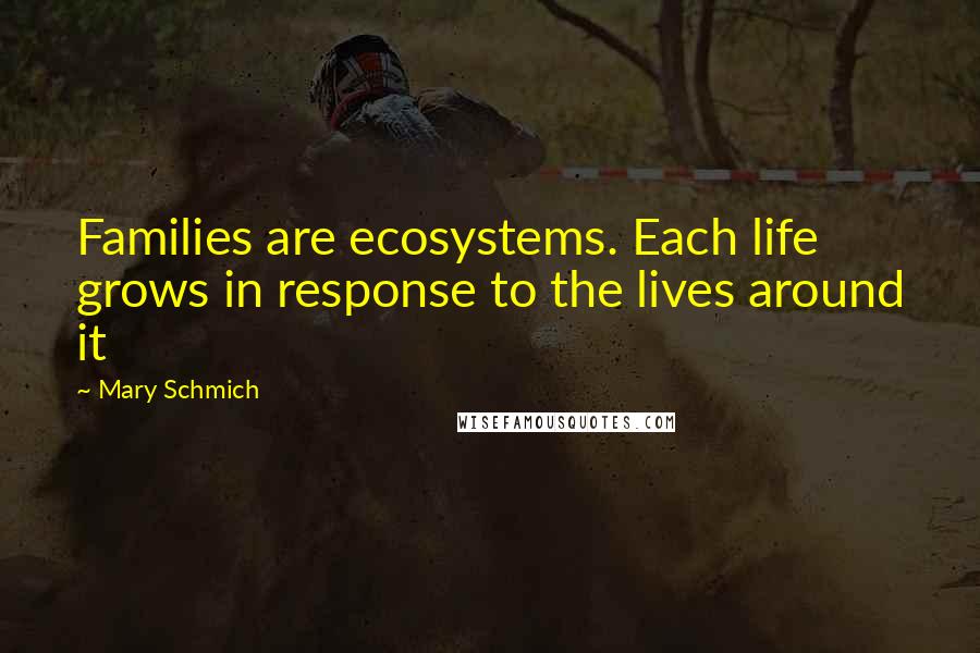 Mary Schmich Quotes: Families are ecosystems. Each life grows in response to the lives around it