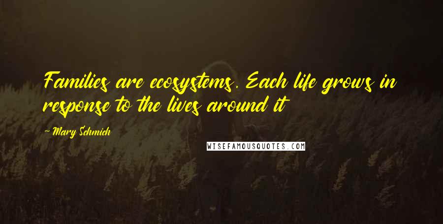 Mary Schmich Quotes: Families are ecosystems. Each life grows in response to the lives around it