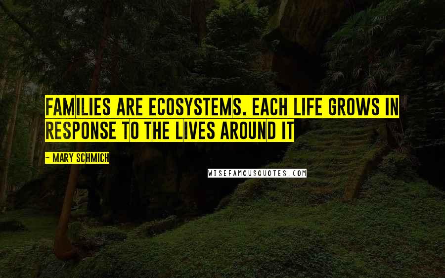 Mary Schmich Quotes: Families are ecosystems. Each life grows in response to the lives around it