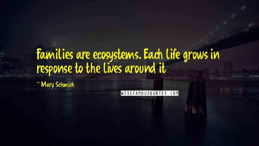 Mary Schmich Quotes: Families are ecosystems. Each life grows in response to the lives around it