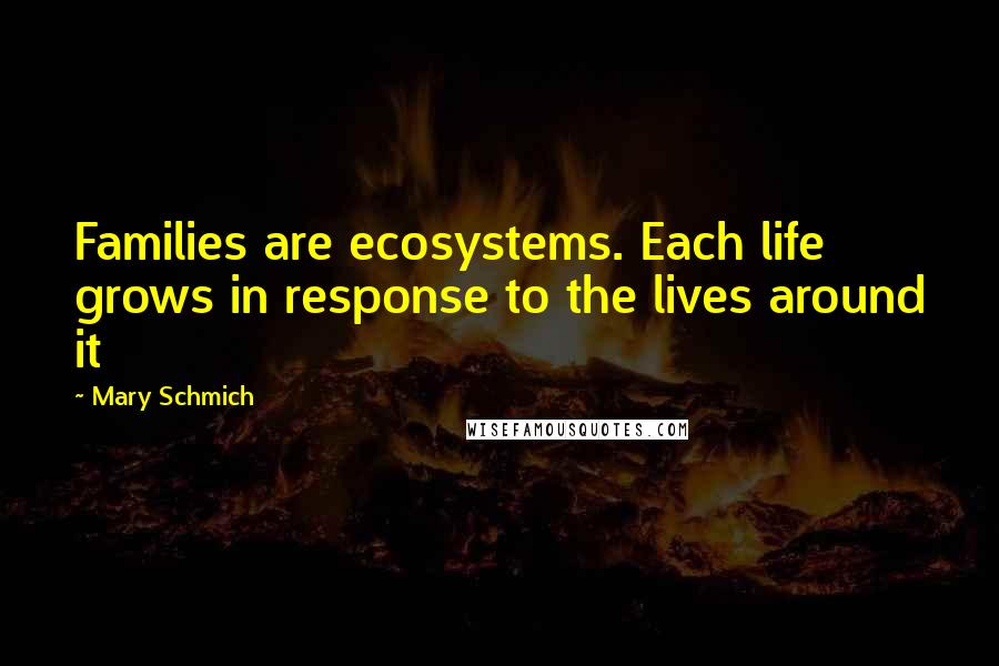 Mary Schmich Quotes: Families are ecosystems. Each life grows in response to the lives around it