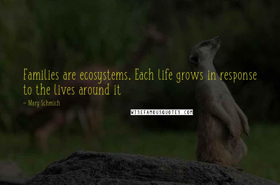 Mary Schmich Quotes: Families are ecosystems. Each life grows in response to the lives around it