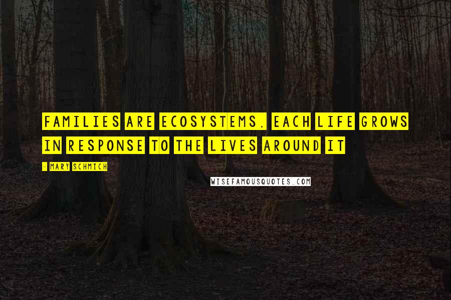 Mary Schmich Quotes: Families are ecosystems. Each life grows in response to the lives around it