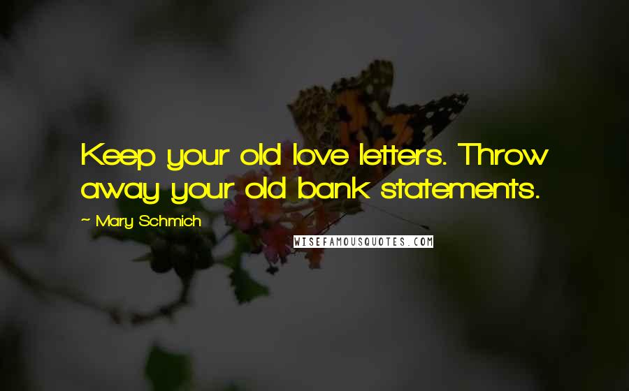 Mary Schmich Quotes: Keep your old love letters. Throw away your old bank statements.