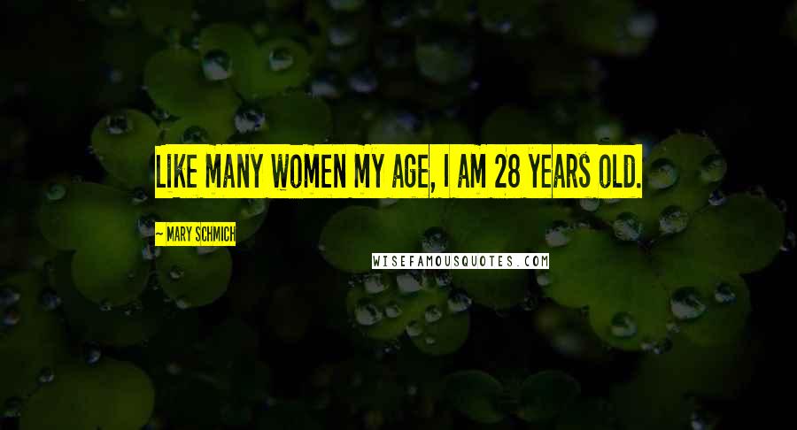 Mary Schmich Quotes: Like many women my age, I am 28 years old.