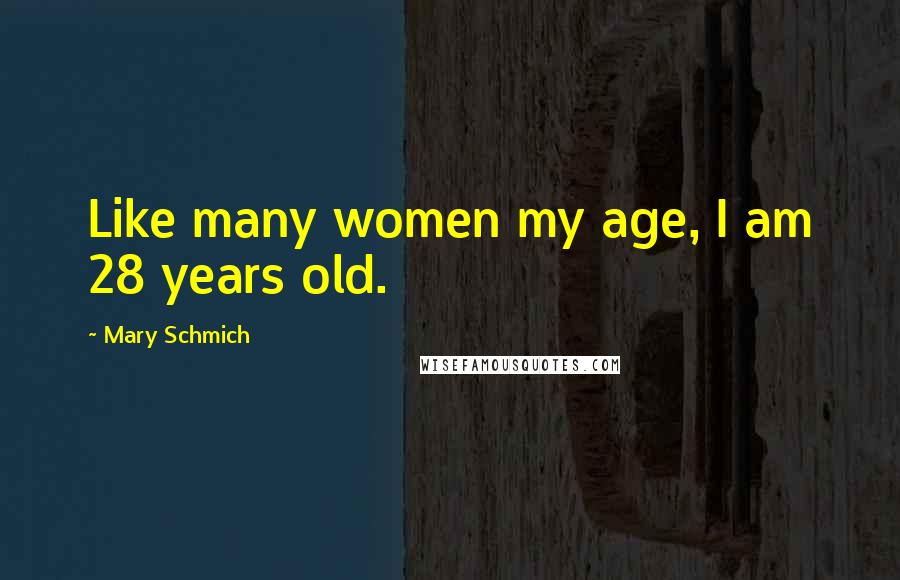Mary Schmich Quotes: Like many women my age, I am 28 years old.