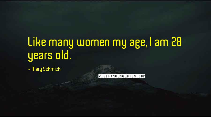 Mary Schmich Quotes: Like many women my age, I am 28 years old.