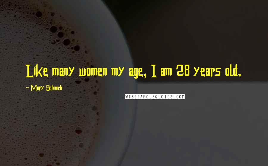 Mary Schmich Quotes: Like many women my age, I am 28 years old.