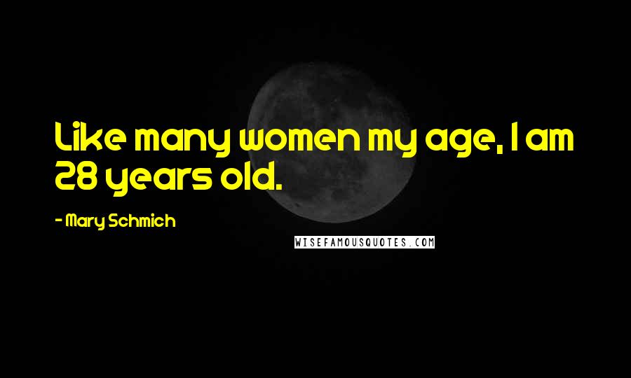 Mary Schmich Quotes: Like many women my age, I am 28 years old.