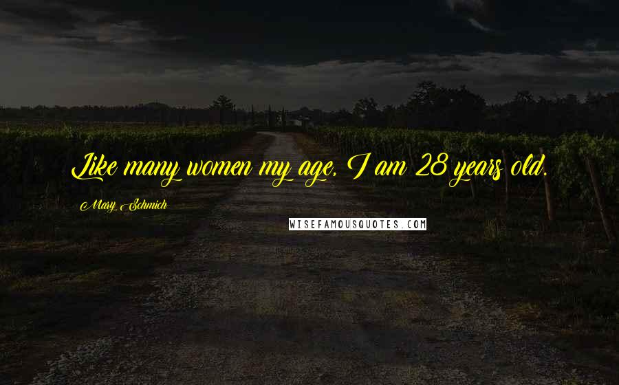 Mary Schmich Quotes: Like many women my age, I am 28 years old.