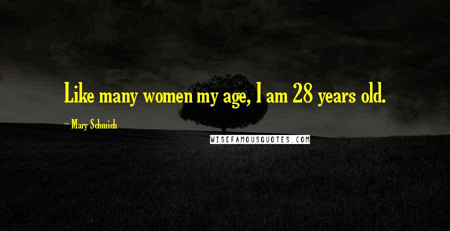 Mary Schmich Quotes: Like many women my age, I am 28 years old.