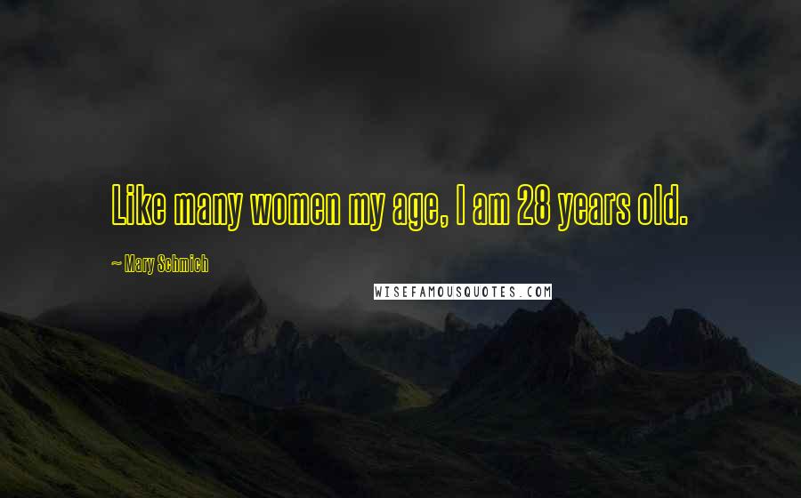 Mary Schmich Quotes: Like many women my age, I am 28 years old.