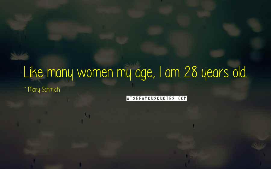 Mary Schmich Quotes: Like many women my age, I am 28 years old.