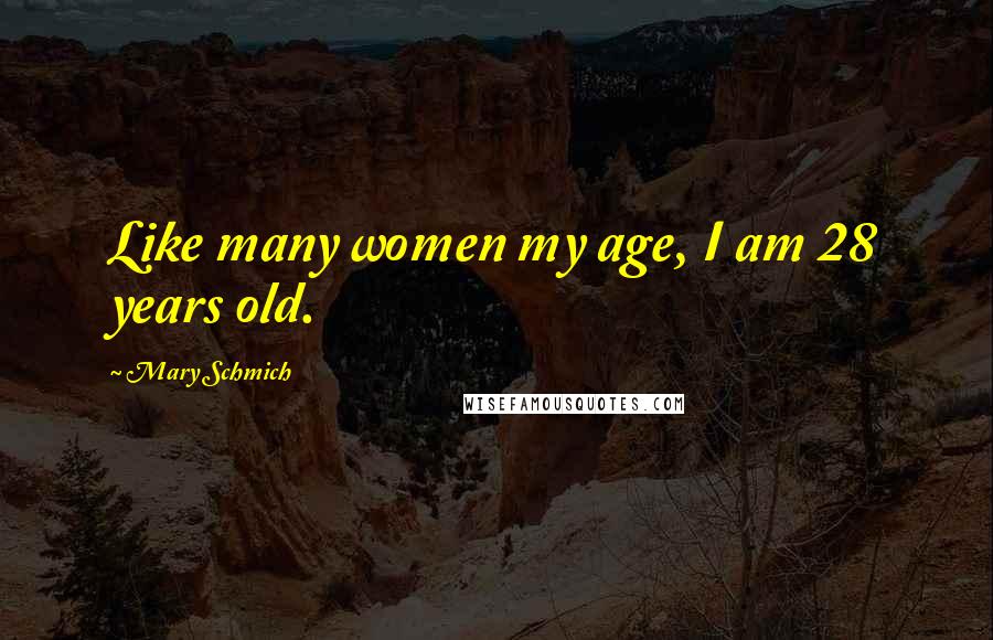 Mary Schmich Quotes: Like many women my age, I am 28 years old.