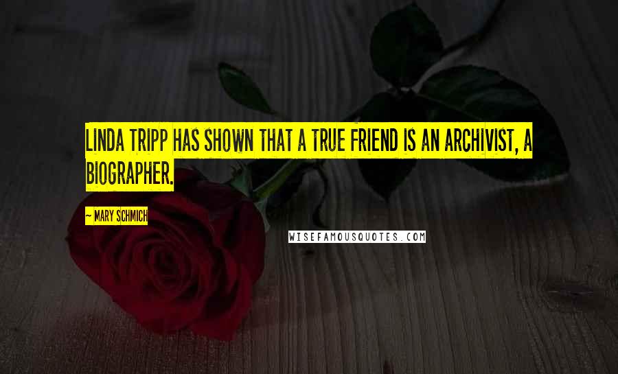 Mary Schmich Quotes: Linda Tripp has shown that a true friend is an archivist, a biographer.