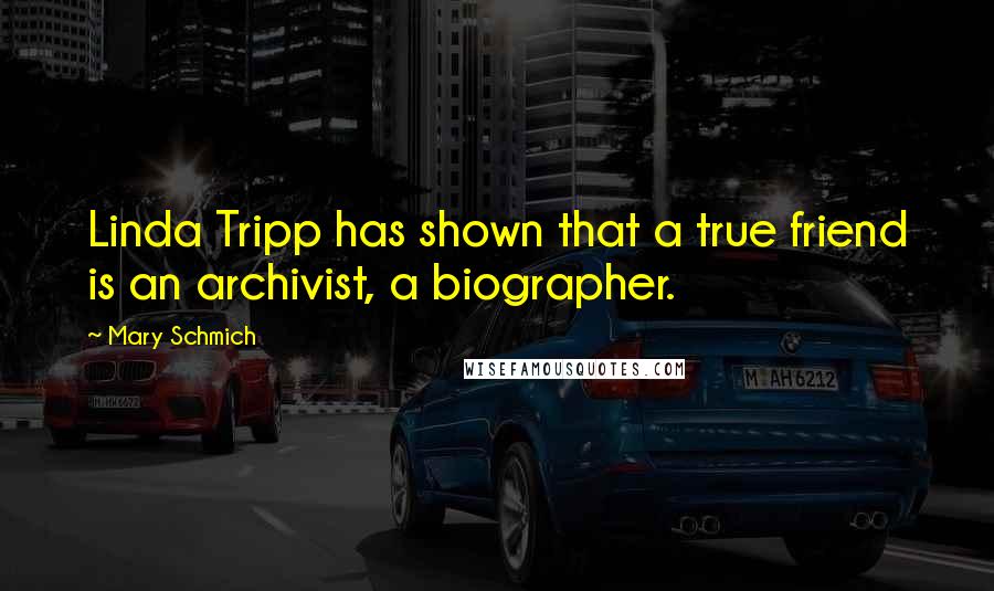 Mary Schmich Quotes: Linda Tripp has shown that a true friend is an archivist, a biographer.