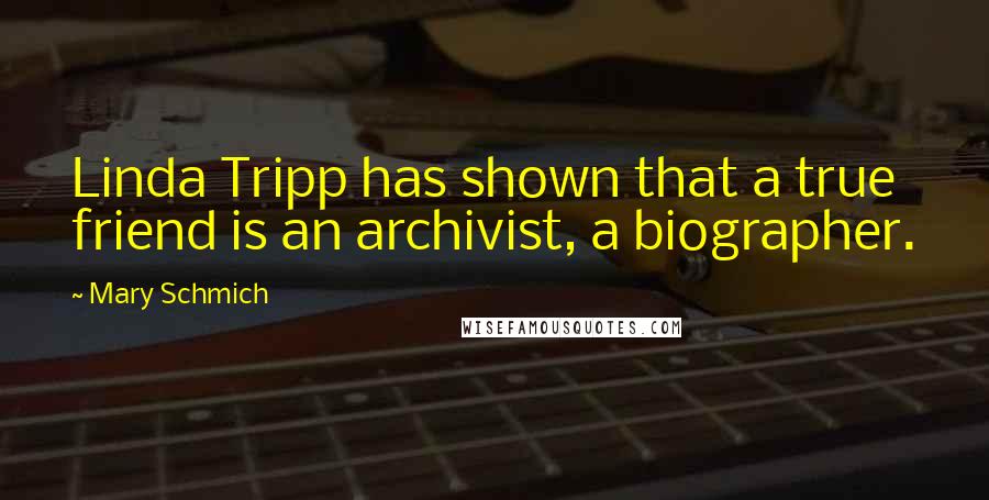 Mary Schmich Quotes: Linda Tripp has shown that a true friend is an archivist, a biographer.