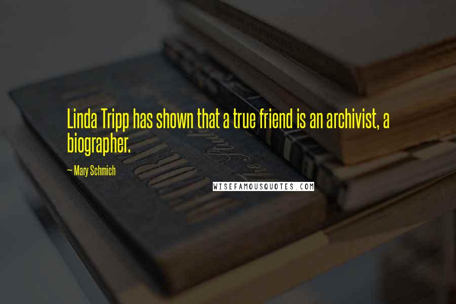 Mary Schmich Quotes: Linda Tripp has shown that a true friend is an archivist, a biographer.