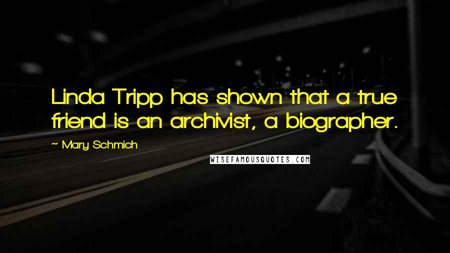 Mary Schmich Quotes: Linda Tripp has shown that a true friend is an archivist, a biographer.