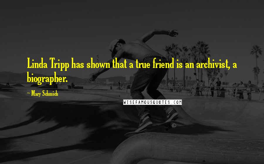 Mary Schmich Quotes: Linda Tripp has shown that a true friend is an archivist, a biographer.