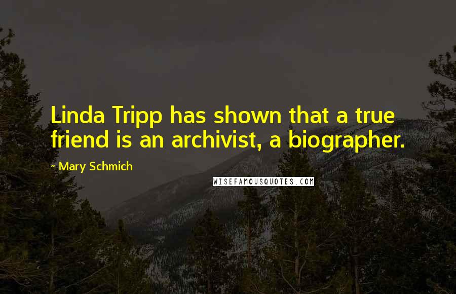 Mary Schmich Quotes: Linda Tripp has shown that a true friend is an archivist, a biographer.