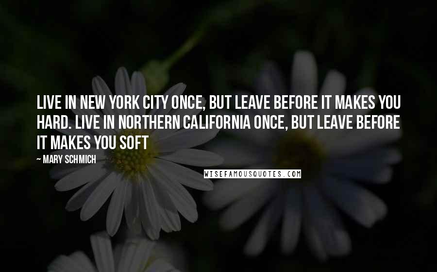 Mary Schmich Quotes: Live in New York City once, but leave before it makes you hard. Live in Northern California once, but leave before it makes you soft