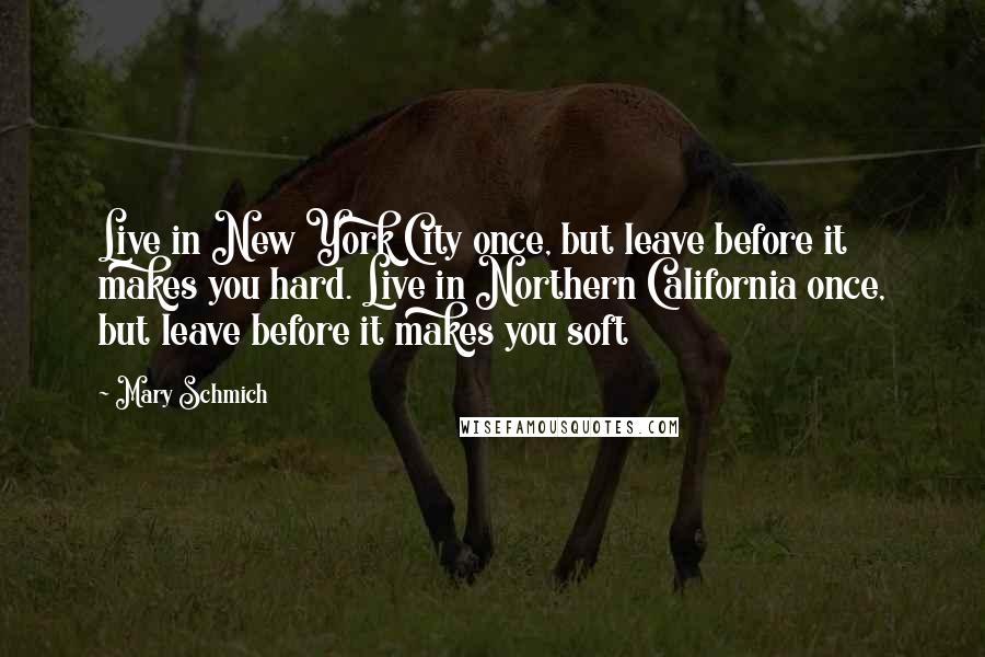 Mary Schmich Quotes: Live in New York City once, but leave before it makes you hard. Live in Northern California once, but leave before it makes you soft