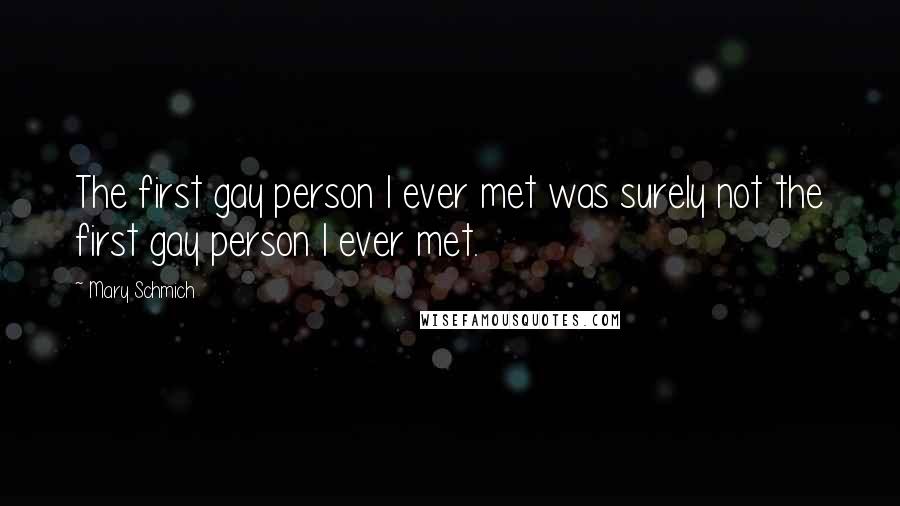 Mary Schmich Quotes: The first gay person I ever met was surely not the first gay person I ever met.