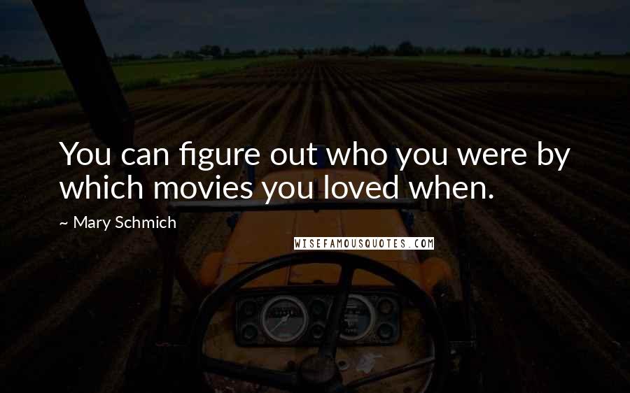 Mary Schmich Quotes: You can figure out who you were by which movies you loved when.