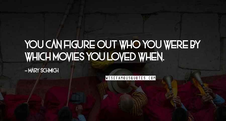 Mary Schmich Quotes: You can figure out who you were by which movies you loved when.