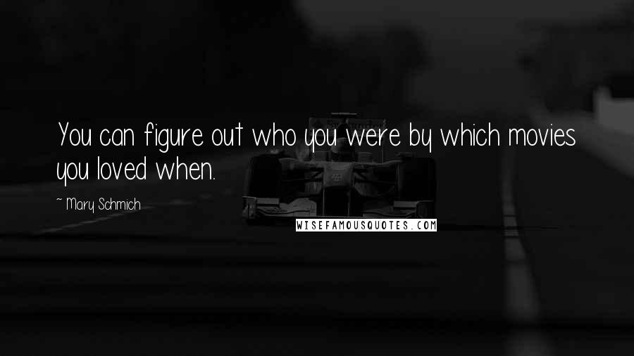 Mary Schmich Quotes: You can figure out who you were by which movies you loved when.