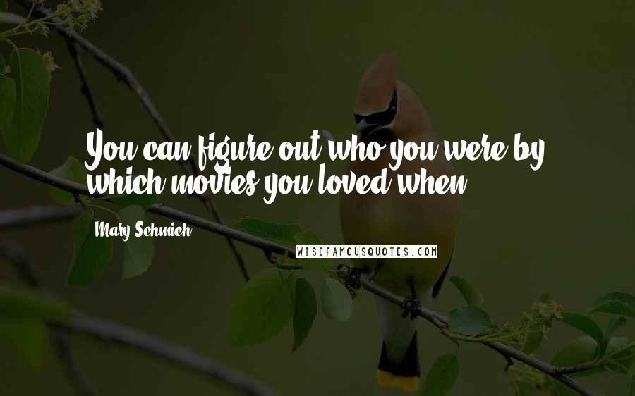 Mary Schmich Quotes: You can figure out who you were by which movies you loved when.