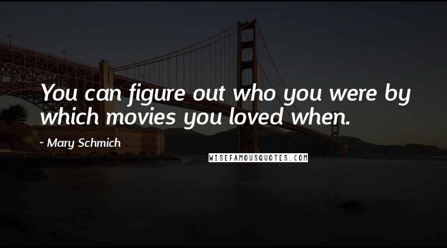 Mary Schmich Quotes: You can figure out who you were by which movies you loved when.