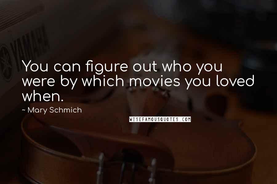 Mary Schmich Quotes: You can figure out who you were by which movies you loved when.