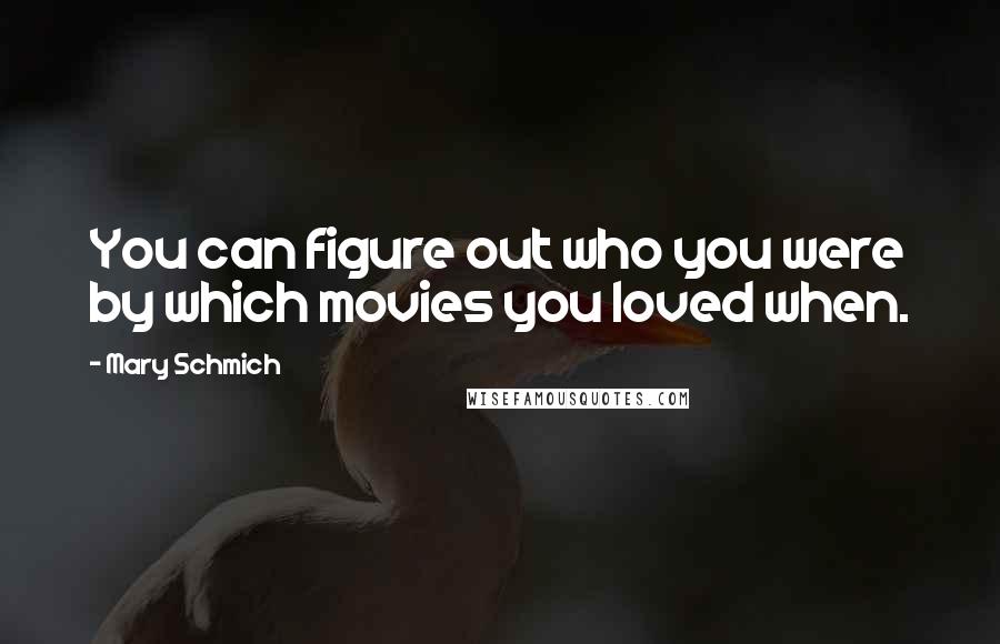 Mary Schmich Quotes: You can figure out who you were by which movies you loved when.