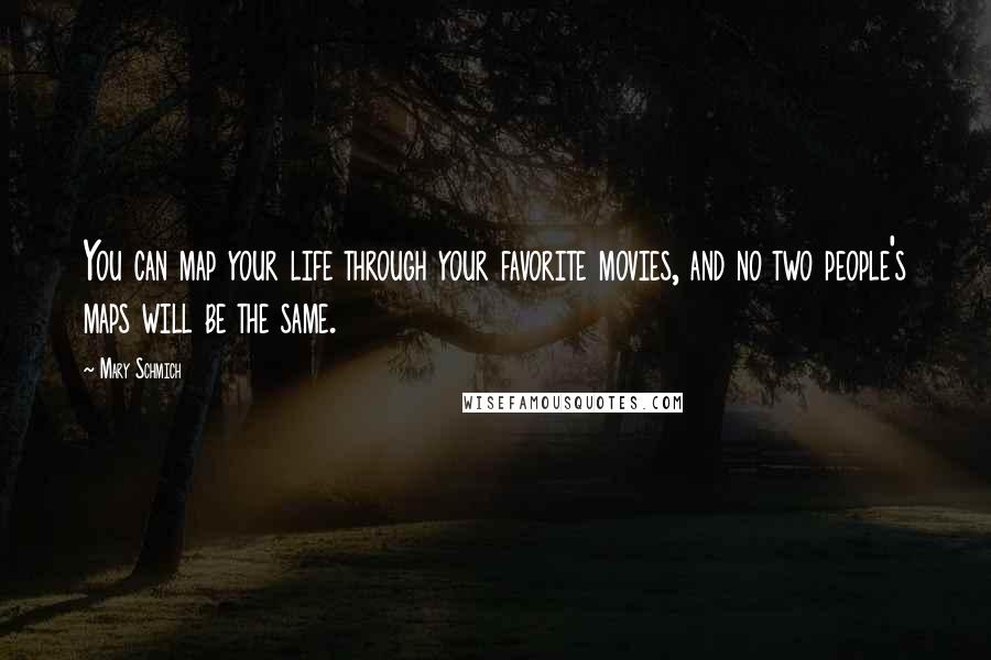 Mary Schmich Quotes: You can map your life through your favorite movies, and no two people's maps will be the same.