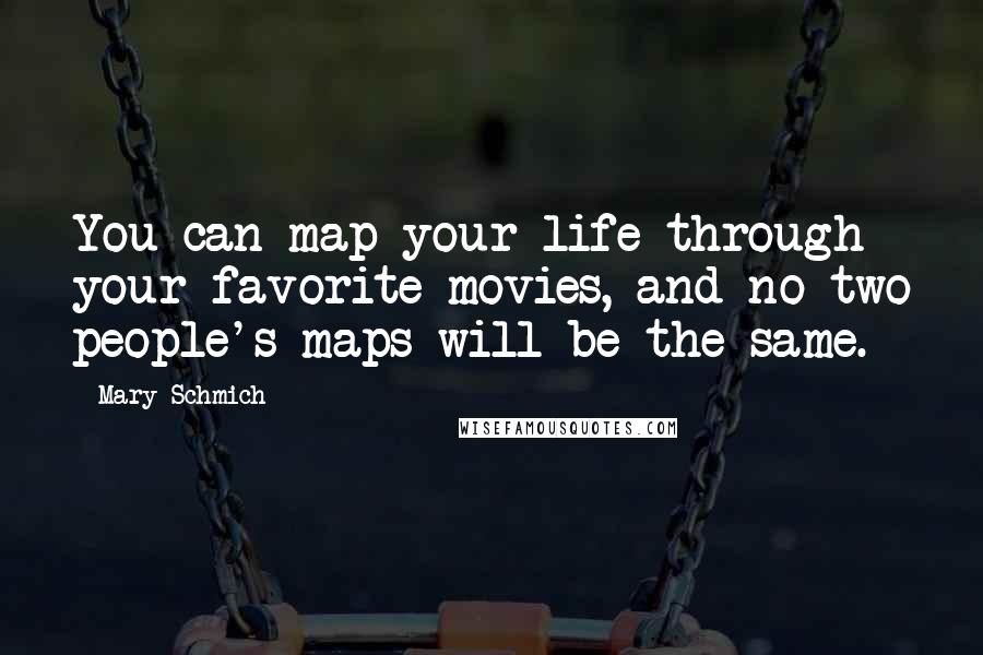 Mary Schmich Quotes: You can map your life through your favorite movies, and no two people's maps will be the same.