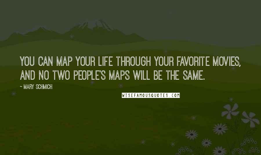 Mary Schmich Quotes: You can map your life through your favorite movies, and no two people's maps will be the same.