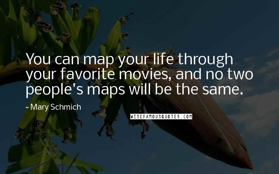 Mary Schmich Quotes: You can map your life through your favorite movies, and no two people's maps will be the same.