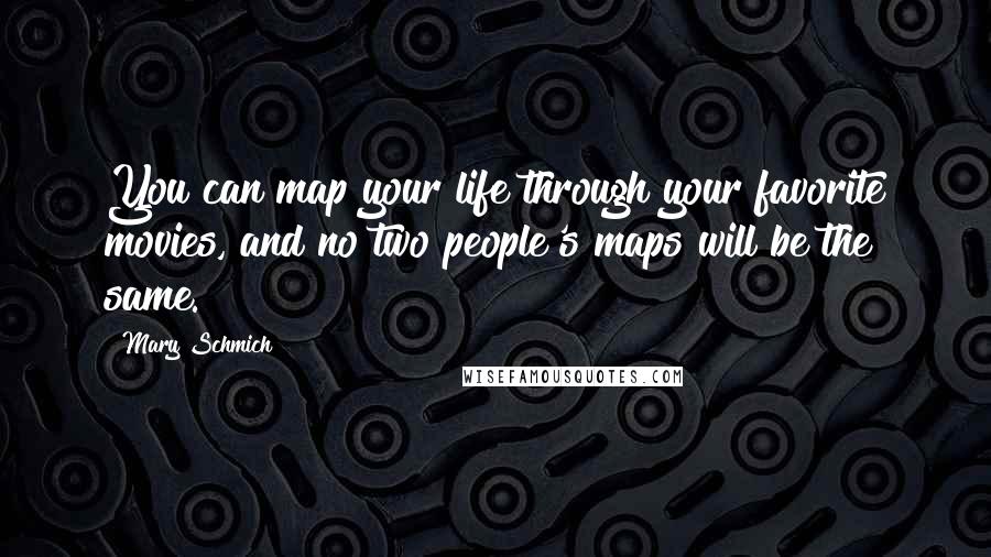 Mary Schmich Quotes: You can map your life through your favorite movies, and no two people's maps will be the same.