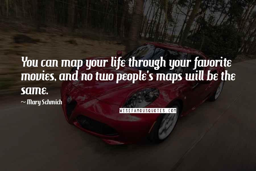 Mary Schmich Quotes: You can map your life through your favorite movies, and no two people's maps will be the same.