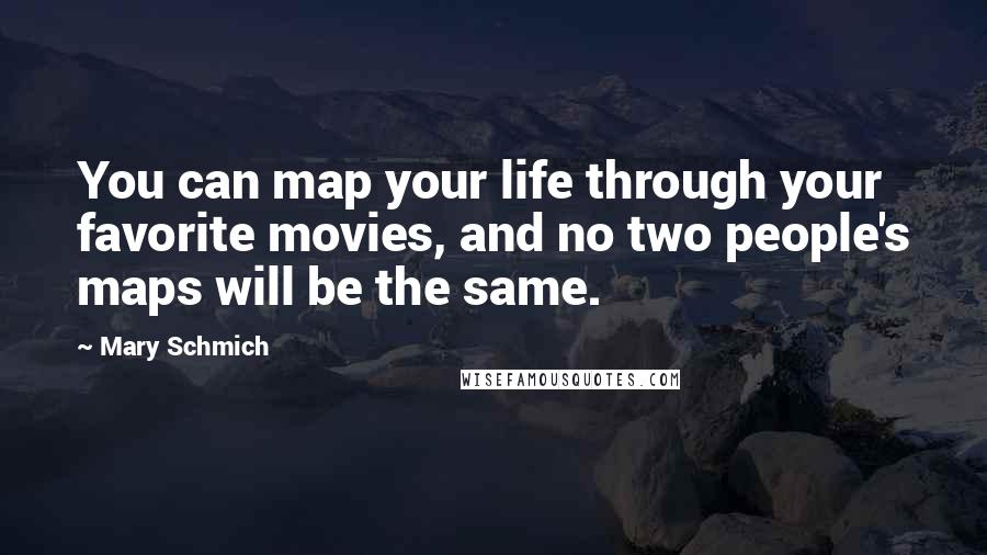 Mary Schmich Quotes: You can map your life through your favorite movies, and no two people's maps will be the same.