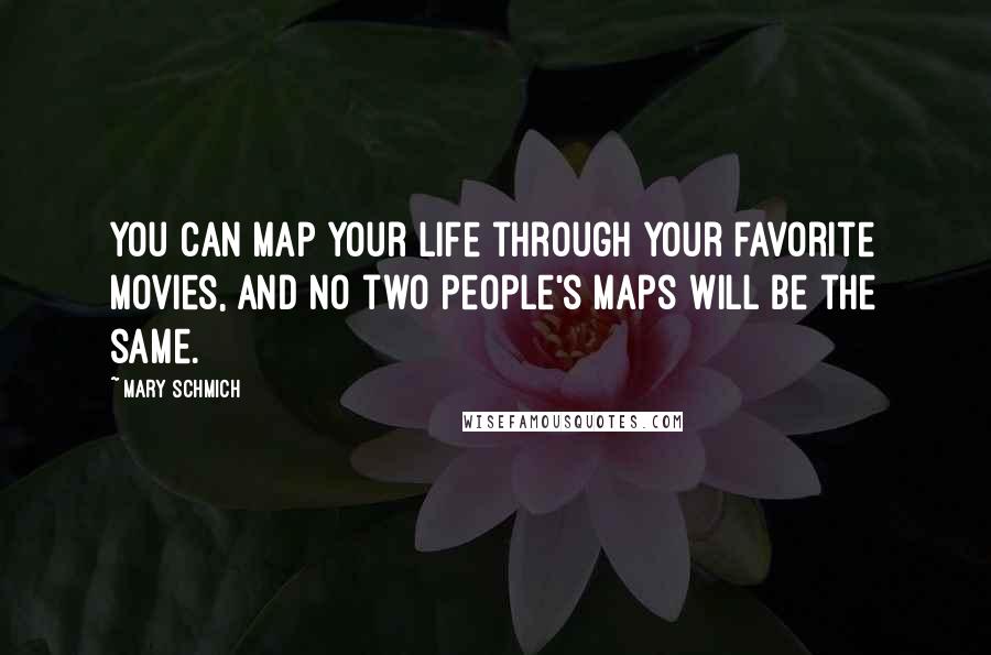 Mary Schmich Quotes: You can map your life through your favorite movies, and no two people's maps will be the same.