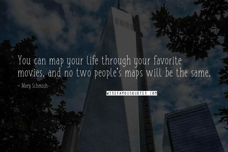 Mary Schmich Quotes: You can map your life through your favorite movies, and no two people's maps will be the same.