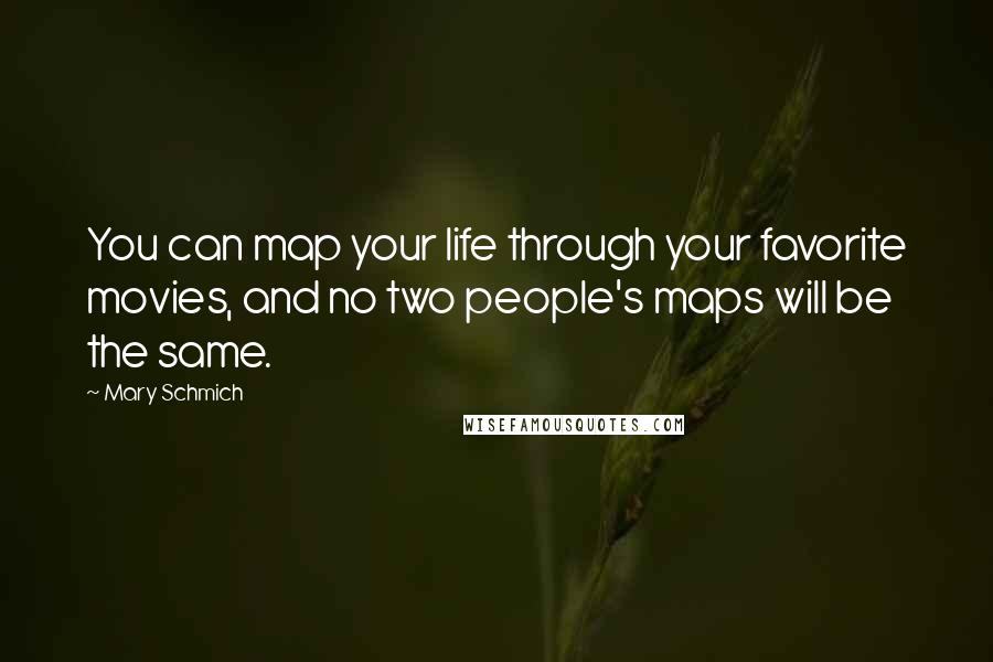 Mary Schmich Quotes: You can map your life through your favorite movies, and no two people's maps will be the same.